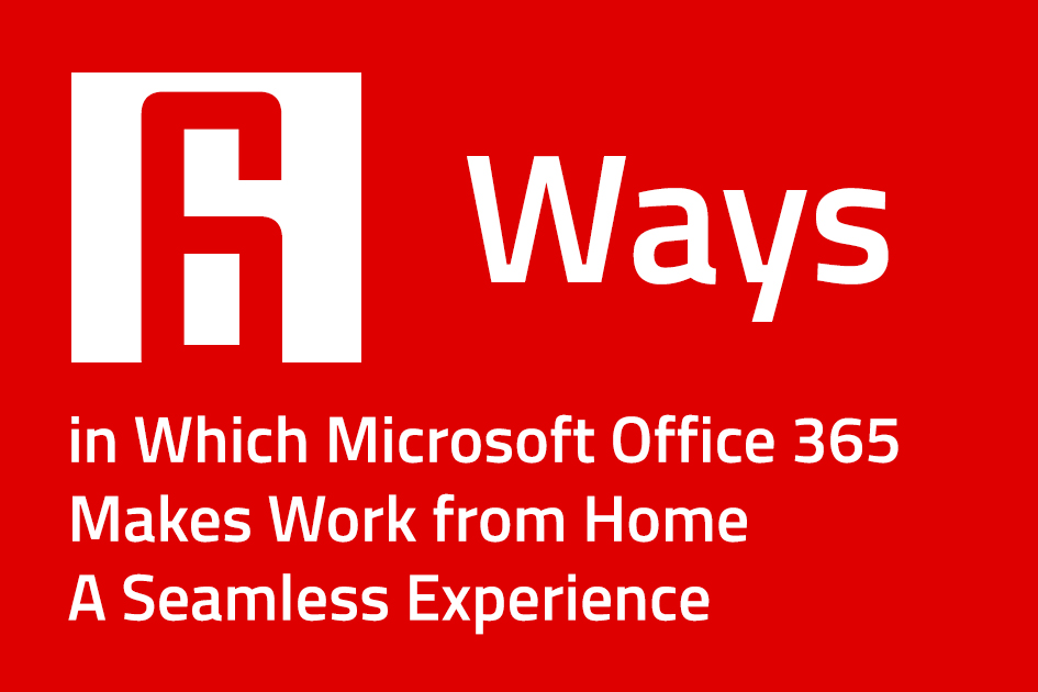 6 Ways in Which Microsoft Office 365 Makes Work from Home a Seamless Experience