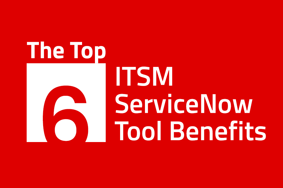 The Top 6 ITSM ServiceNow Tool Benefits